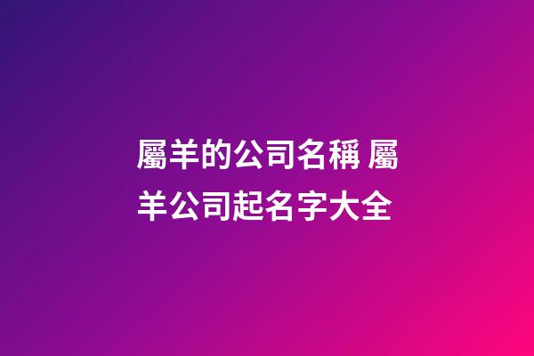 屬羊的公司名稱 屬羊公司起名字大全-第1張-公司起名-玄機派